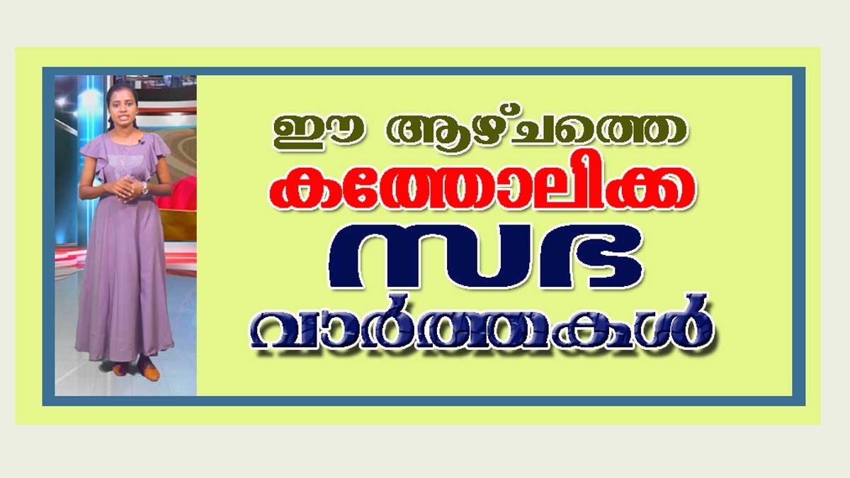 കത്തോലിക്കാ സഭയിലെ പ്രധാന വാര്‍ത്തകള്‍ വീക്കിലി റൗണ്ടപ്പിലൂടെ കാണാം…