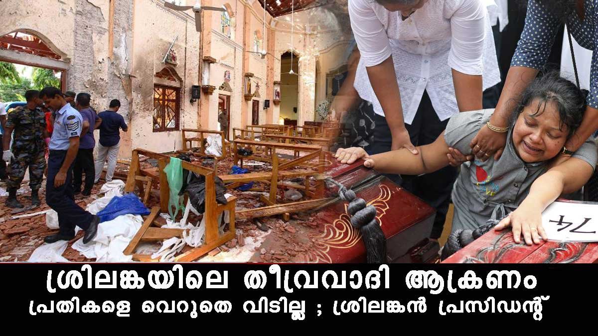 ഈസ്റ്റര്‍ ദിനത്തിലെ തിവ്രവാദി ആക്രമണം പ്രതികളെ രക്ഷപ്പെടാന്‍ അനുവധിക്കില്ല ശ്രീലന്‍ പ്രസിഡന്‍റ്